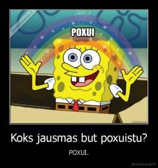 Koks jausmas but poxuistu? - POXUI.