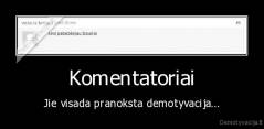 Komentatoriai - Jie visada pranoksta demotyvacija...