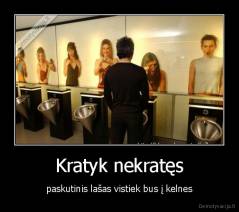 Kratyk nekratęs - paskutinis lašas vistiek bus į kelnes