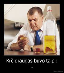 Krč draugas buvo taip : - ...