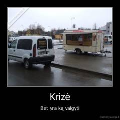 Krizė - Bet yra ką valgyti