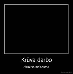 Krūva darbo - Akimirka malonumo