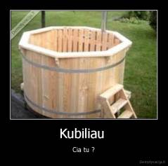 Kubiliau  - Cia tu ?