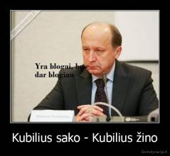 Kubilius sako - Kubilius žino - 