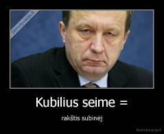 Kubilius seime = - rakštis subinėj