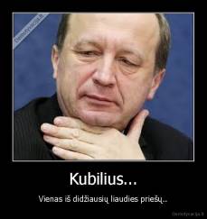 Kubilius... - Vienas iš didžiausių liaudies priešų..