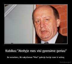 Kubilius:"Ateityje mes visi gyensime geriau" - Jis nemelavo, tik sakydamas "Mes" galvoje turėjo save ir seimą.