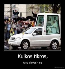 Kulkos tikros, - tavo dievas - ne