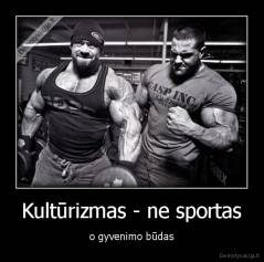 Kultūrizmas - ne sportas - o gyvenimo būdas