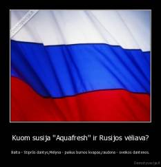 Kuom susija ''Aquafresh'' ir Rusijos vėliava? - Balta - Stiprūs dantys,Mėlyna - puikus burnos kvapas,raudona - sveikos dantenos.