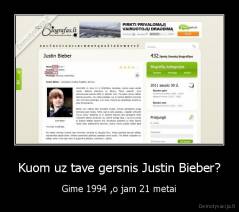 Kuom uz tave gersnis Justin Bieber? - Gime 1994 ,o jam 21 metai