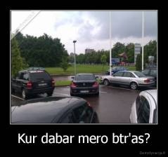 Kur dabar mero btr'as? - 