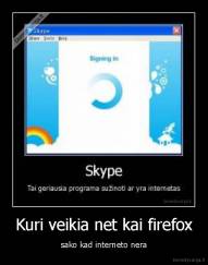 Kuri veikia net kai firefox - sako kad interneto nera