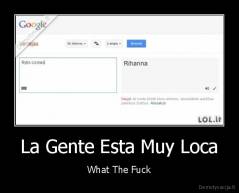 La Gente Esta Muy Loca - What The Fuck