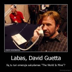 Labas, David Guetta - Ką tu turi omenyje sakydamas "The World Is Mine"?