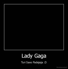 Lady Gaga - Turi Savo Padejeja :D