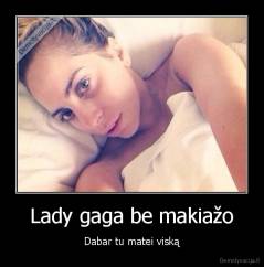 Lady gaga be makiažo - Dabar tu matei viską