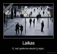 Laikas - O, kad galėtume atsukti jį atgal..