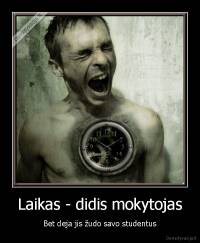 Laikas - didis mokytojas - Bet deja jis žudo savo studentus