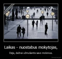 Laikas - nuostabus mokytojas, - Deja, dažnai užmušantis savo mokinius.