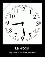 Laikrodis  - Kaip kekšė vaikščiojanti po namus.