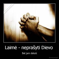 Laimė - neprašyti Dievo  - Bet jam dėkoti