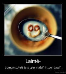 Laimė- - trumpa stotelė tarp „per mažai“ ir „per daug“.