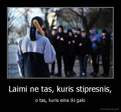 Laimi ne tas, kuris stipresnis, - o tas, kuris eina iki galo