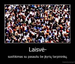 Laisvė- - susitikimas su pasauliu be įkyrių tarpininkų.