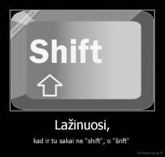 Lažinuosi, - kad ir tu sakai ne ''shift'', o ''šrift'' 