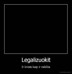 Legalizuokit - Ir krizės kaip ir nebūta