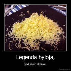 Legenda byloja, - kad šitaip skaniau