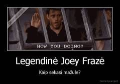 Legendinė Joey Frazė - Kaip sekasi mažule?