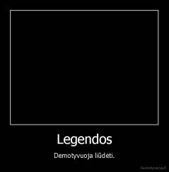 Legendos - Demotyvuoja liūdėti.