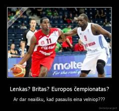 Lenkas? Britas? Europos čempionatas? - Ar dar neaišku, kad pasaulis eina velniop???