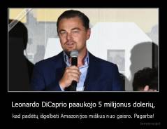 Leonardo DiCaprio paaukojo 5 milijonus dolerių, - kad padėtų išgelbėti Amazonijos miškus nuo gaisro. Pagarba!