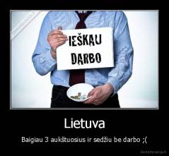 Lietuva - Baigiau 3 aukštuosius ir sedžiu be darbo ;(