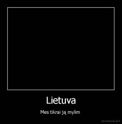 Lietuva - Mes tikrai ją mylim 