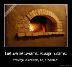 Lietuva lietuviams, Rusija rusams, - Vokietija vokiečiams, na, o žydams..