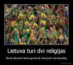 Lietuva turi dvi religijas - Šiomis dienomis Lietuva gyvena tik viena,kad ir kas benutiktų