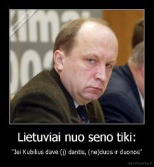 Lietuviai nuo seno tiki: - "Jei Kubilius davė (į) dantis, (ne)duos ir duonos"