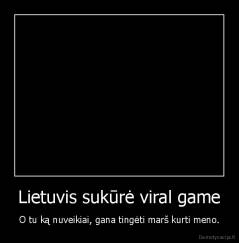 Lietuvis sukūrė viral game - O tu ką nuveikiai, gana tingėti marš kurti meno.