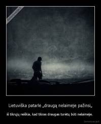 Lietuviška patarlė „draugą nelaimėje pažinsi„ - iš tikrųjų reiškia, kad tikras draugas turėtų būti nelaimėje. 