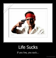 Life Sucks - If you live, you suck...