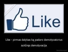 Like - pirmas dalykas ką padaro demotyvatorius - sukūręs demotyvacija