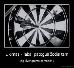 Likimas - labai patogus žodis tam - Jog išvengtume sprendimų