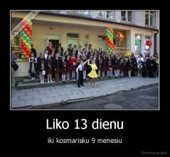 Liko 13 dienu - iki kosmarisku 9 menesiu