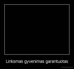 Linksmas gyvenimas garantuotas - 