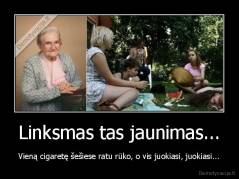 Linksmas tas jaunimas... - Vieną cigaretę šešiese ratu rūko, o vis juokiasi, juokiasi...