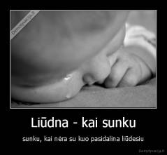 Liūdna - kai sunku - sunku, kai nėra su kuo pasidalina liūdesiu